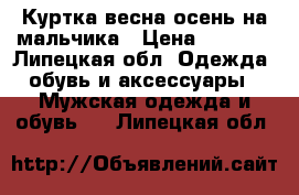 Куртка весна-осень на мальчика › Цена ­ 1 500 - Липецкая обл. Одежда, обувь и аксессуары » Мужская одежда и обувь   . Липецкая обл.